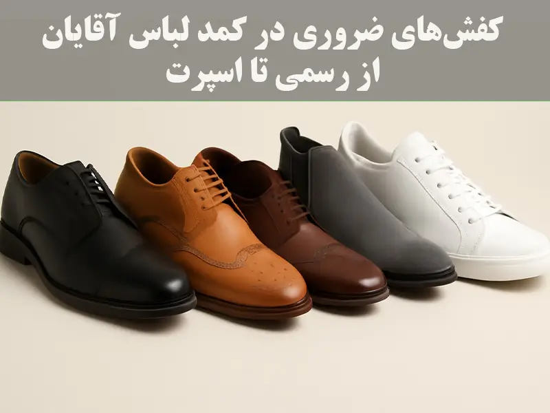۷ مدل کفش مردانه که باید هر آقایی داشته باشد! از رسمی تا اسپرت